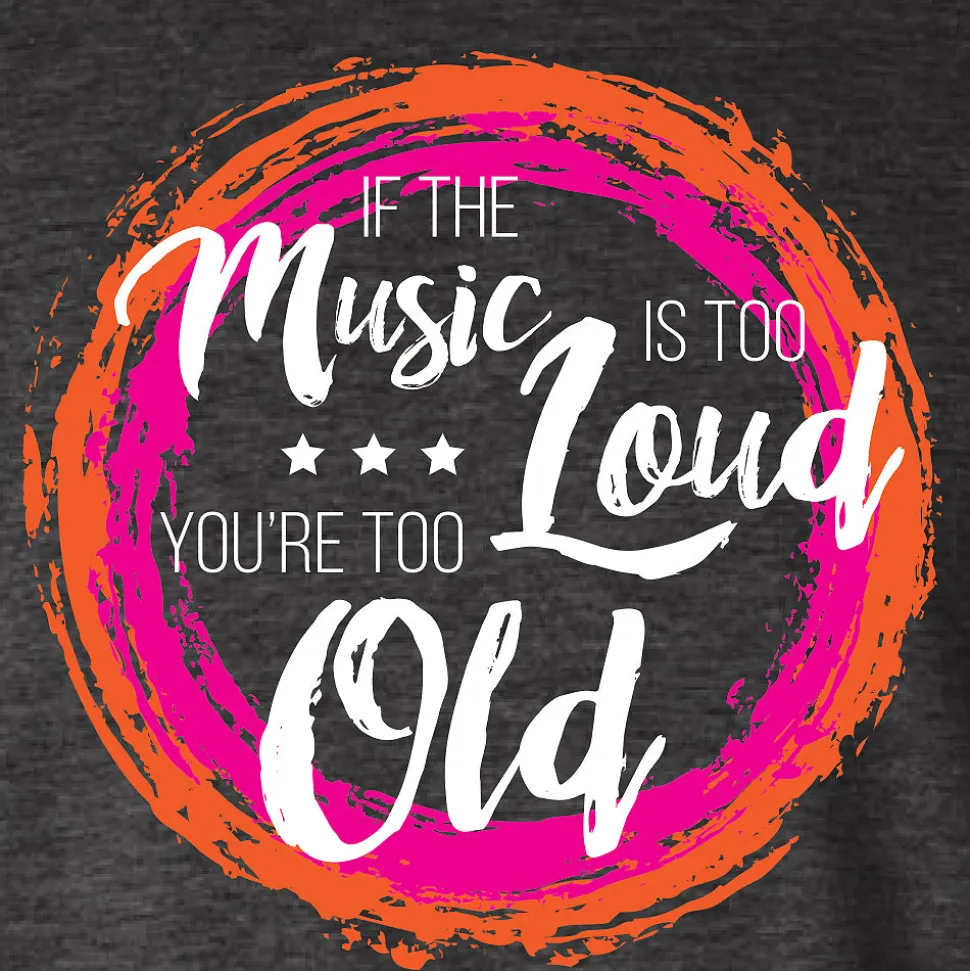 If The Music Is Too Loud You're Too Old Tee
